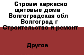 Строим каркасно-щитовые дома. - Волгоградская обл., Волгоград г. Строительство и ремонт » Другое   